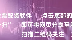线上股票配资软件      点击底部的“发现”     使用“扫一扫”     即可将网页分享至朋友圈                            扫描二维码关注    东方财富官网微信                                                                        沪股通             深股通
