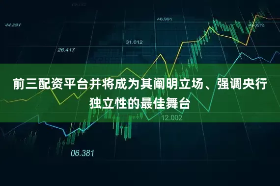 前三配资平台并将成为其阐明立场、强调央行独立性的最佳舞台