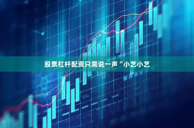 股票杠杆配资只需说一声“小艺小艺