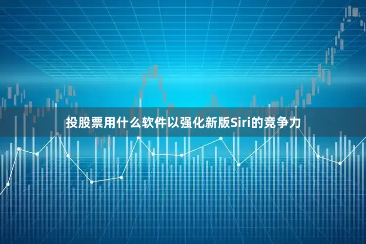 投股票用什么软件以强化新版Siri的竞争力