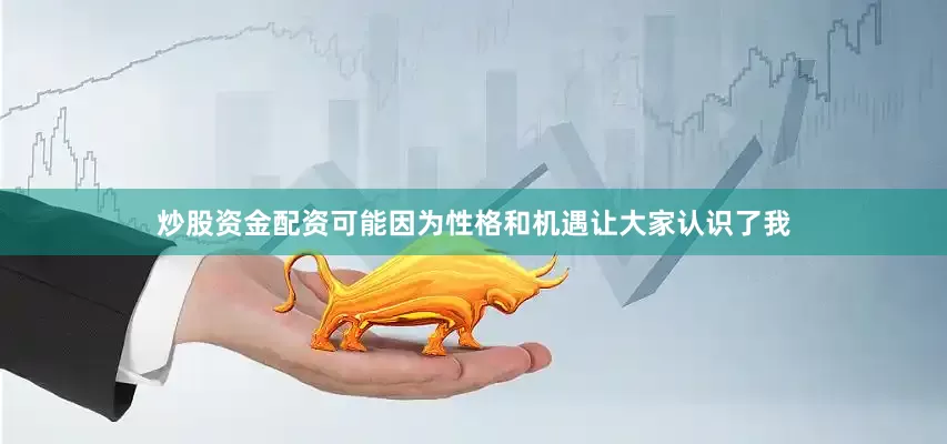 炒股资金配资可能因为性格和机遇让大家认识了我