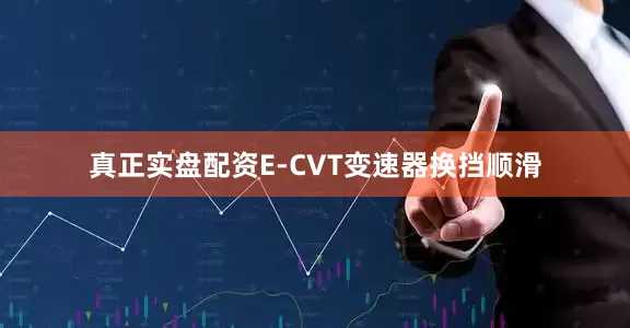 真正实盘配资E-CVT变速器换挡顺滑