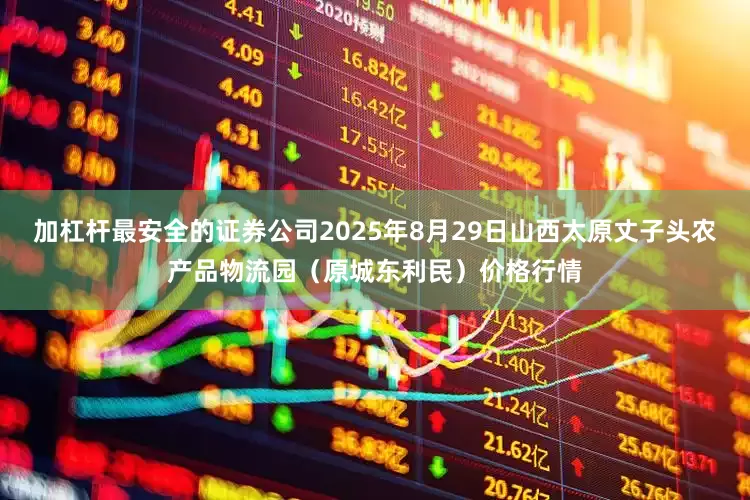 加杠杆最安全的证券公司2025年8月29日山西太原丈子头农产品物流园(原城东利民)价格行情