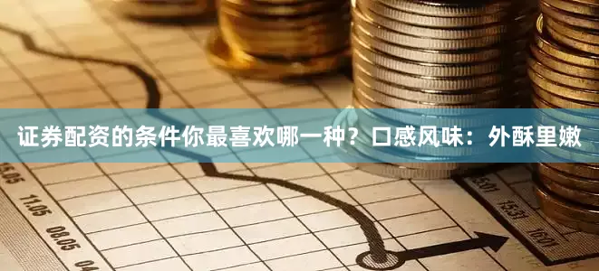 证券配资的条件你最喜欢哪一种？口感风味：外酥里嫩