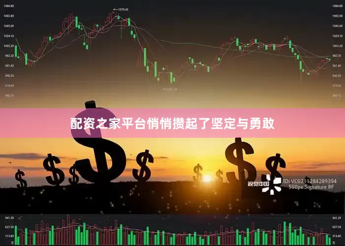 配资之家平台悄悄攒起了坚定与勇敢
