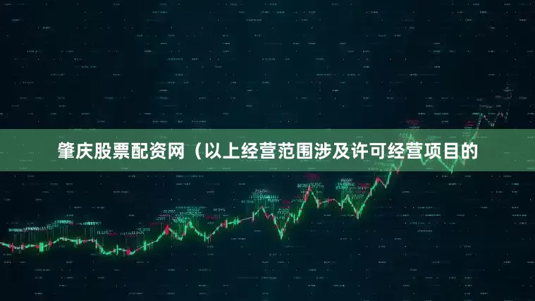 肇庆股票配资网（以上经营范围涉及许可经营项目的