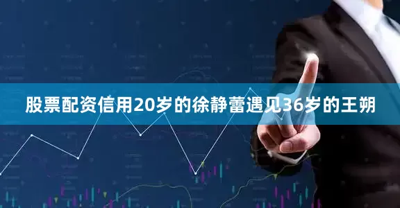 股票配资信用20岁的徐静蕾遇见36岁的王朔